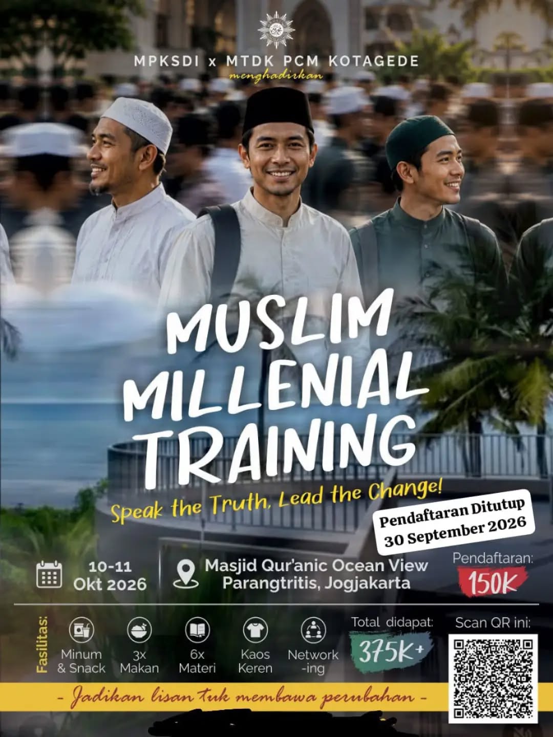 MUSLIM MILLENIAL TRAINING
Speak the Truth, Lead the Change!

Saatnya anak muda muslim bukan hanya menjadi penonton perubahan, tetapi hadir, bergerak, dan menjadi bagian dari perubahan.

MPKSDI bekerjasana dengan MTDK PCM Kotagede menghadirkan ruang belajar, bertumbuh, membangun jejaring, sekaligus menguatkan keberanian untuk menyampaikan kebenaran dan membawa perubahan positif.

📅 10–11 Oktober 2026
📍 Masjid Qur’anic Ocean View, Parangtritis, Yogyakarta
💰 Biaya Pendaftaran Rp150.000

⏰ Pendaftaran ditutup 30 September 2026
🎁 Fasilitas:
🍽 3× makan
🥤 Minum & snack
📚 6× materi
👕 Kaos
🤝 Networking

Syarat ketentuan
1. Utusan dari masjid se-kotagede
2. Usia 20-40th
3. Pria
4. Membayar biaya akomodasi 150.000/ peserta (bisa TF / Tunai)

Biaya Pendaftaran Pelatihan Kader Masjid
Dapat di transfer ke nomor rekening berikut:
(setelah transfer, bukti transfer mohon dikirim ke panitia)

BPD 
056211011882
a.n. Hikmat Pris Hadi

BRI
No rekening
1522-01-000114-50-5
a.n. FAJAR BASUKI RAHMAT

BSI
7142895565
a.n. FAJAR BASUKI RAHMAT

📲 Daftar sekarang melalui QR Code pada poster.
Jadikan dirimu bagian dari perubahan.
Karena perubahan membutuhkan anak muda yang berani bergerak.

CP :
0816-4227-882 (Fajar Basuki)
0857-0203-0904 (Hikmat)

#pcmkotagede #muhammadiyah #kotagede #muslimtraining